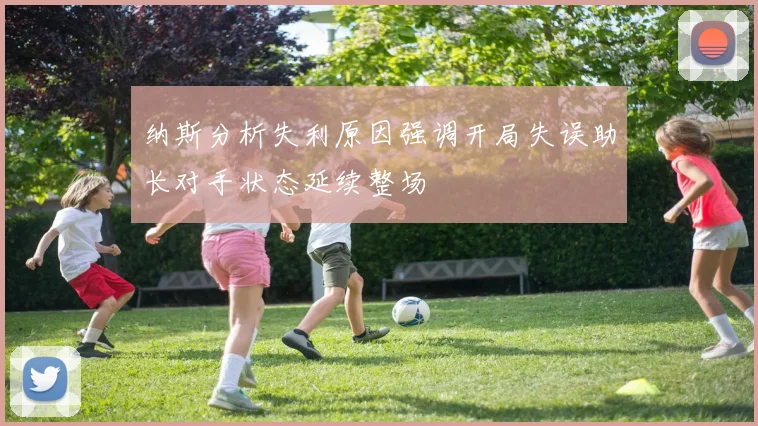 纳斯分析失利原因强调开局失误助长对手状态延续整场