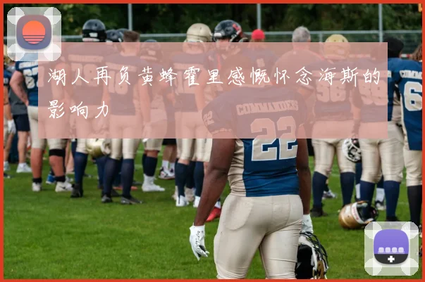 湖人再负黄蜂霍里感慨怀念海斯的影响力