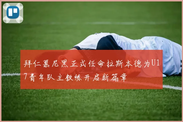 拜仁慕尼黑正式任命拉斯本德为U17青年队主教练开启新篇章