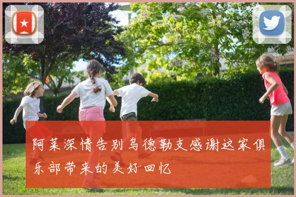 阿莱深情告别乌德勒支感谢这家俱乐部带来的美好回忆