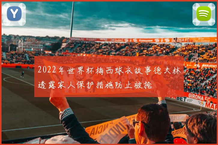 2022年世界杯梅西球衣故事德夫林透露家人保护措施防止被抢