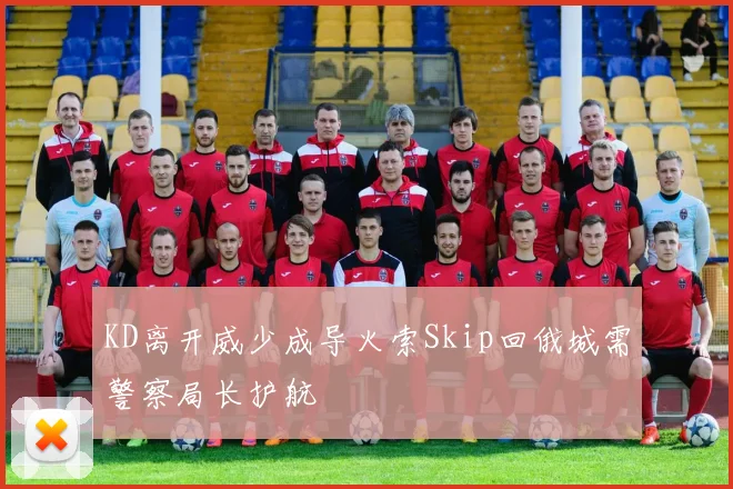 KD离开威少成导火索Skip回俄城需警察局长护航