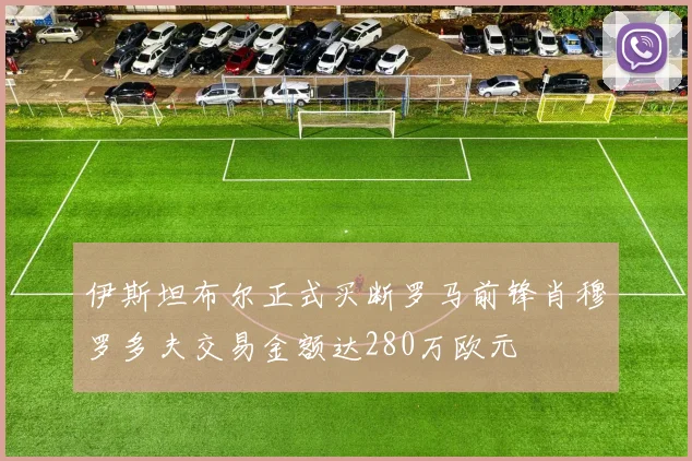 伊斯坦布尔正式买断罗马前锋肖穆罗多夫交易金额达280万欧元