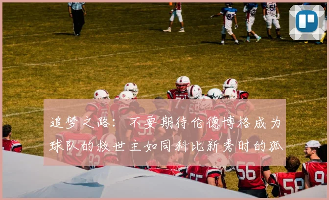 追梦之路：不要期待伦德博格成为球队的救世主如同科比新秀时的孤独奋斗
