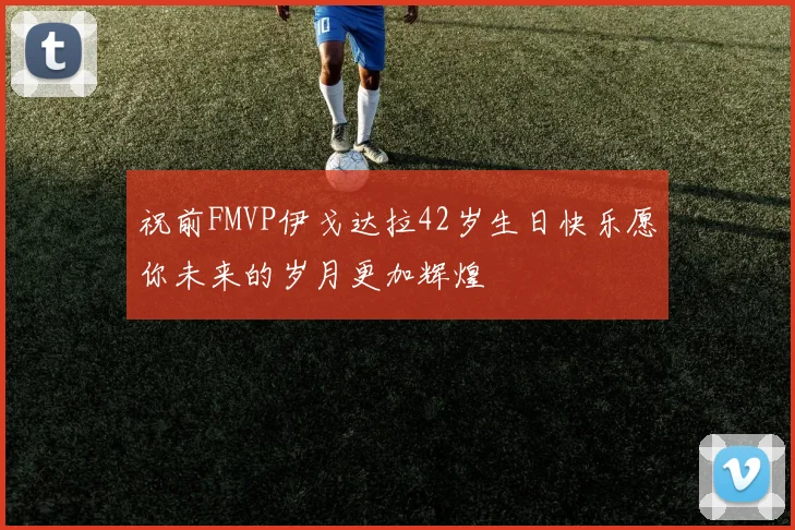 祝前FMVP伊戈达拉42岁生日快乐愿你未来的岁月更加辉煌