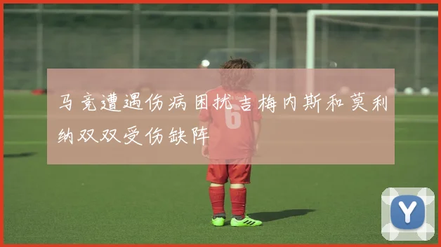 马竞遭遇伤病困扰吉梅内斯和莫利纳双双受伤缺阵
