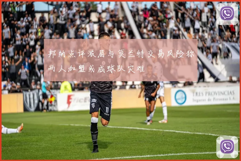 邦纳点评浓眉与莫兰特交易风险称两人加盟或成球队灾难