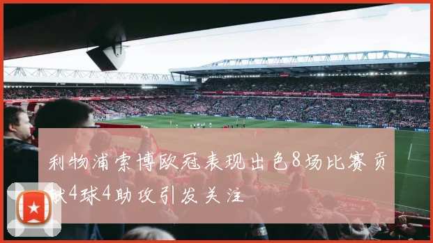 利物浦索博欧冠表现出色8场比赛贡献4球4助攻引发关注