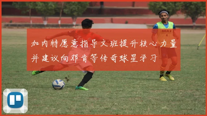 加内特愿意指导文班提升核心力量并建议向邓肯等传奇球星学习