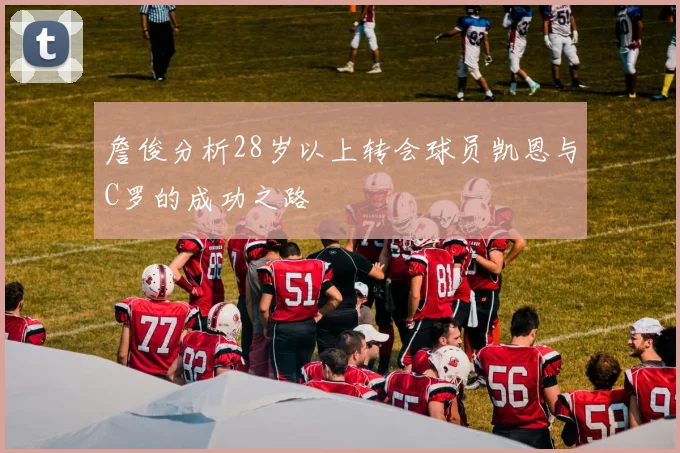 詹俊分析28岁以上转会球员凯恩与C罗的成功之路